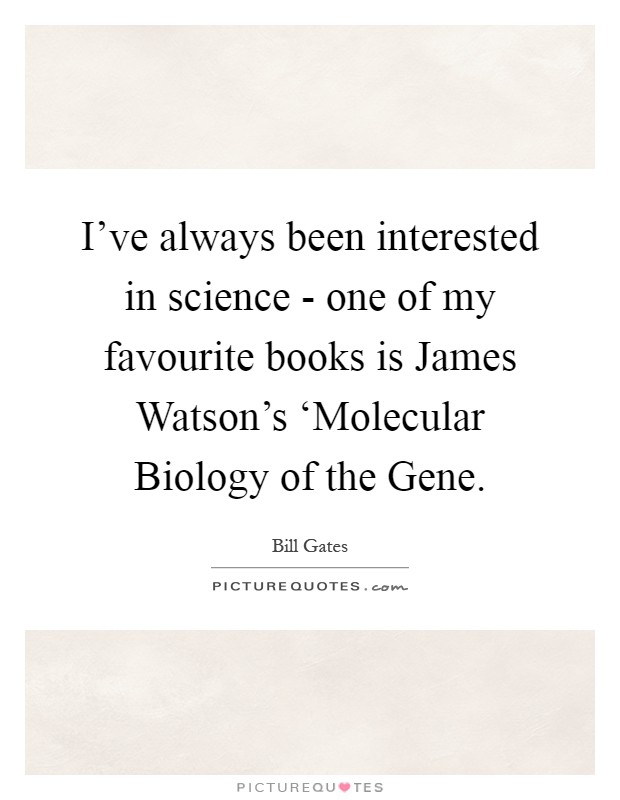 I've always been interested in science - one of my favourite books is James Watson's ‘Molecular Biology of the Gene Picture Quote #1