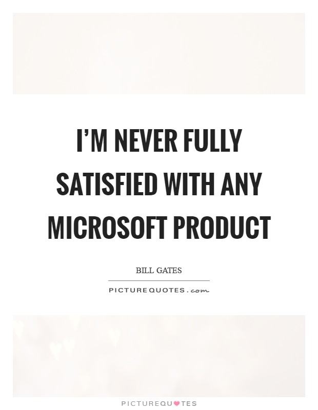 I'm never fully satisfied with any Microsoft product Picture Quote #1