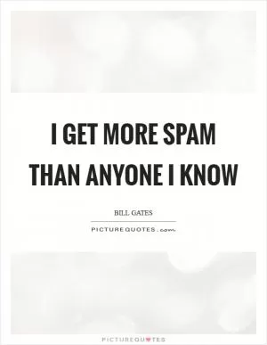 I get more spam than anyone I know Picture Quote #1