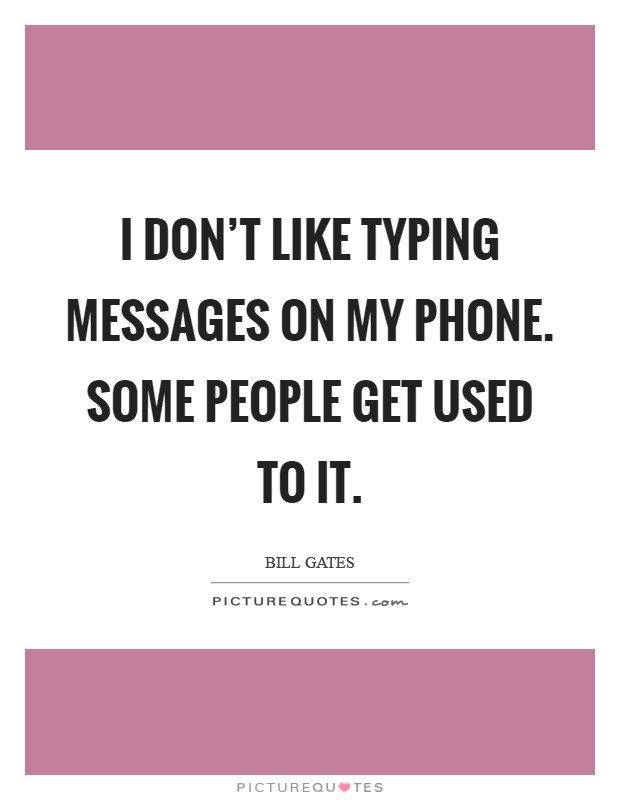 I don't like typing messages on my phone. Some people get used to it Picture Quote #1