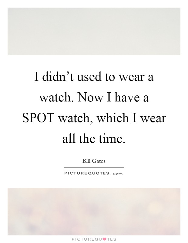 I didn't used to wear a watch. Now I have a SPOT watch, which I wear all the time Picture Quote #1