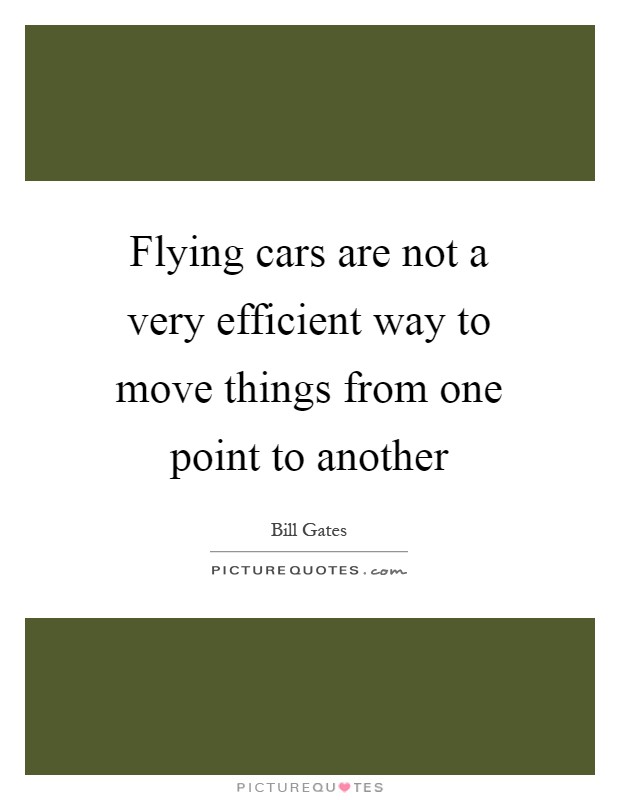 Flying cars are not a very efficient way to move things from one point to another Picture Quote #1
