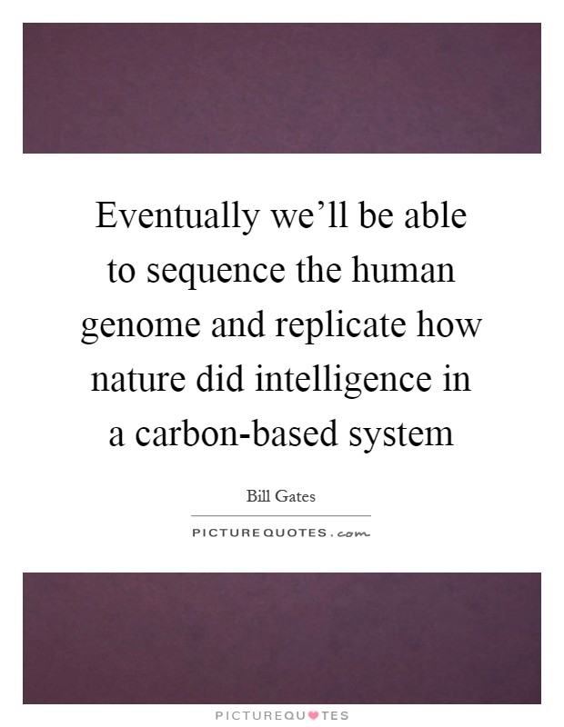 Eventually we'll be able to sequence the human genome and replicate how nature did intelligence in a carbon-based system Picture Quote #1
