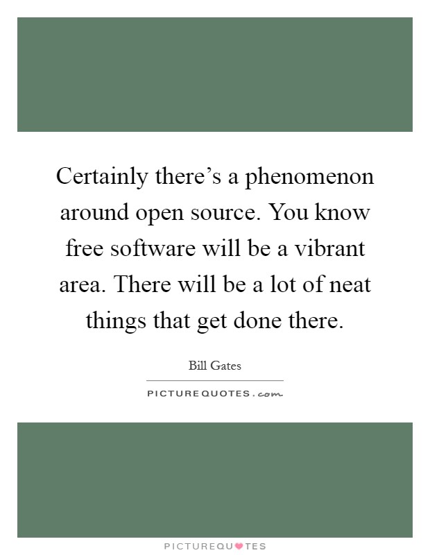 Certainly there's a phenomenon around open source. You know free software will be a vibrant area. There will be a lot of neat things that get done there Picture Quote #1