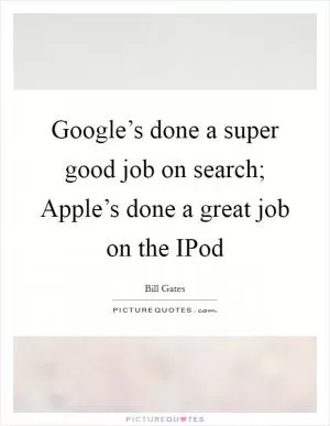 Google’s done a super good job on search; Apple’s done a great job on the IPod Picture Quote #1