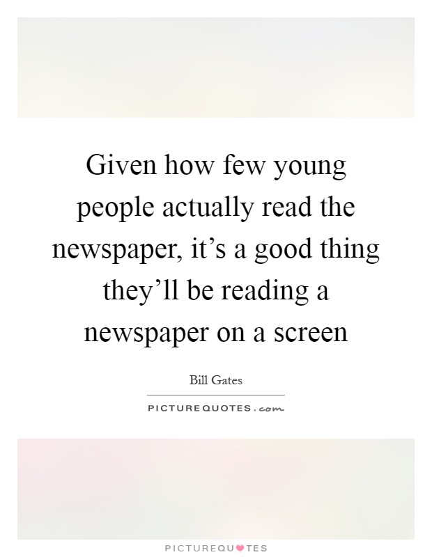 Given how few young people actually read the newspaper, it's a good thing they'll be reading a newspaper on a screen Picture Quote #1