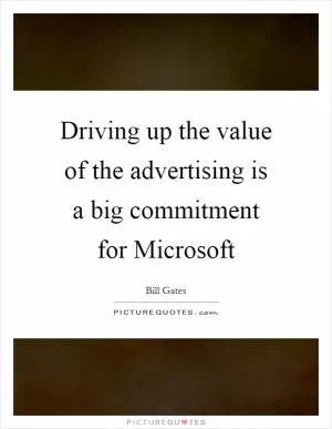Driving up the value of the advertising is a big commitment for Microsoft Picture Quote #1