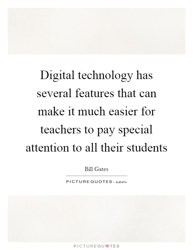 Digital technology has several features that can make it much easier for teachers to pay special attention to all their students Picture Quote #1