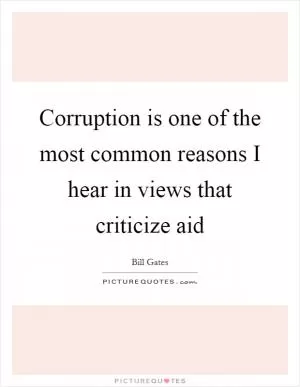 Corruption is one of the most common reasons I hear in views that criticize aid Picture Quote #1