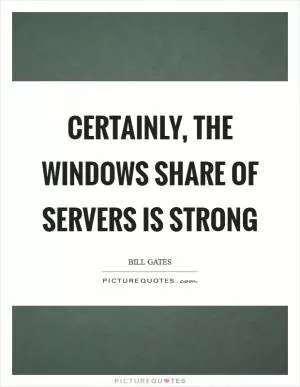 Certainly, the Windows share of servers is strong Picture Quote #1