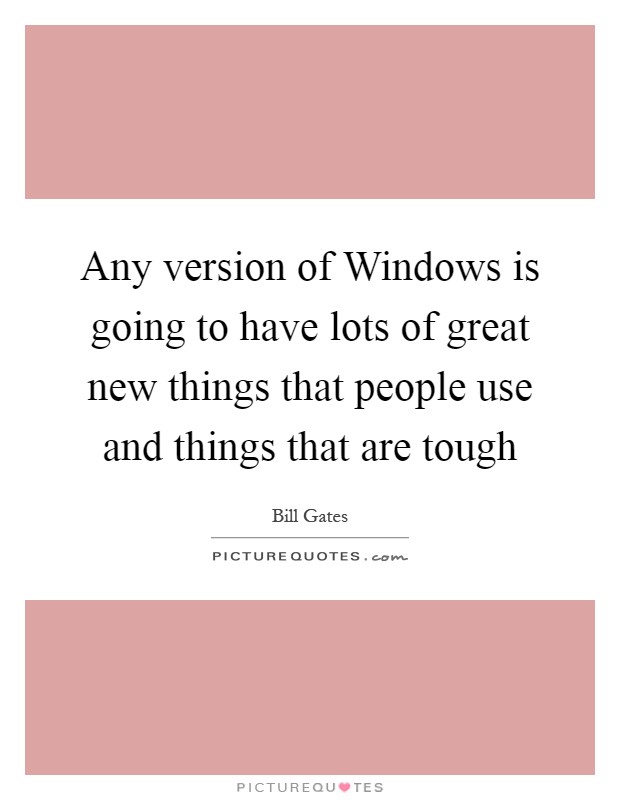 Any version of Windows is going to have lots of great new things that people use and things that are tough Picture Quote #1