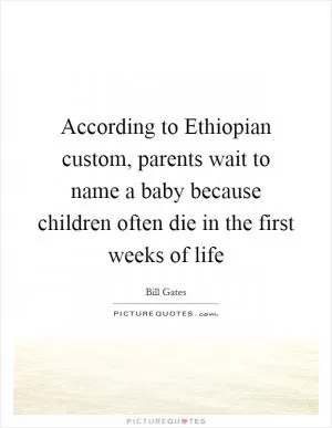 According to Ethiopian custom, parents wait to name a baby because children often die in the first weeks of life Picture Quote #1