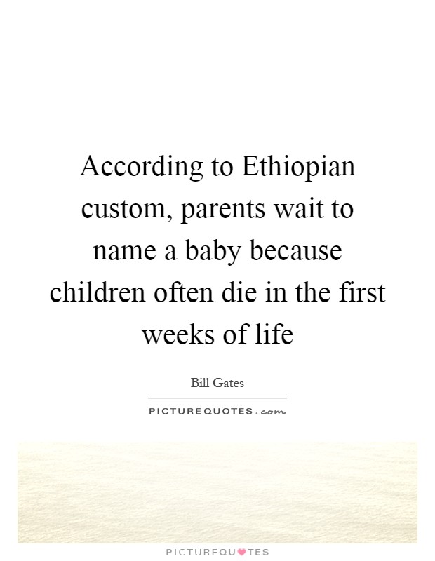 According to Ethiopian custom, parents wait to name a baby because children often die in the first weeks of life Picture Quote #1