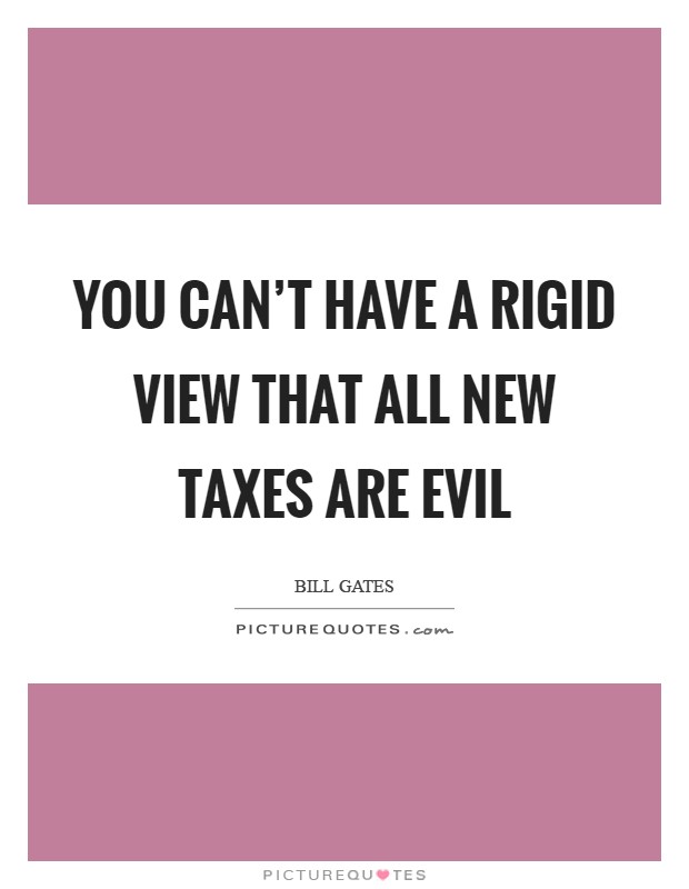 You can't have a rigid view that all new taxes are evil Picture Quote #1