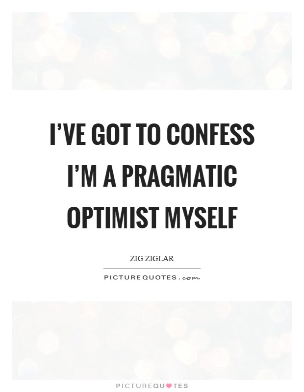 I've got to confess I'm a pragmatic optimist myself Picture Quote #1
