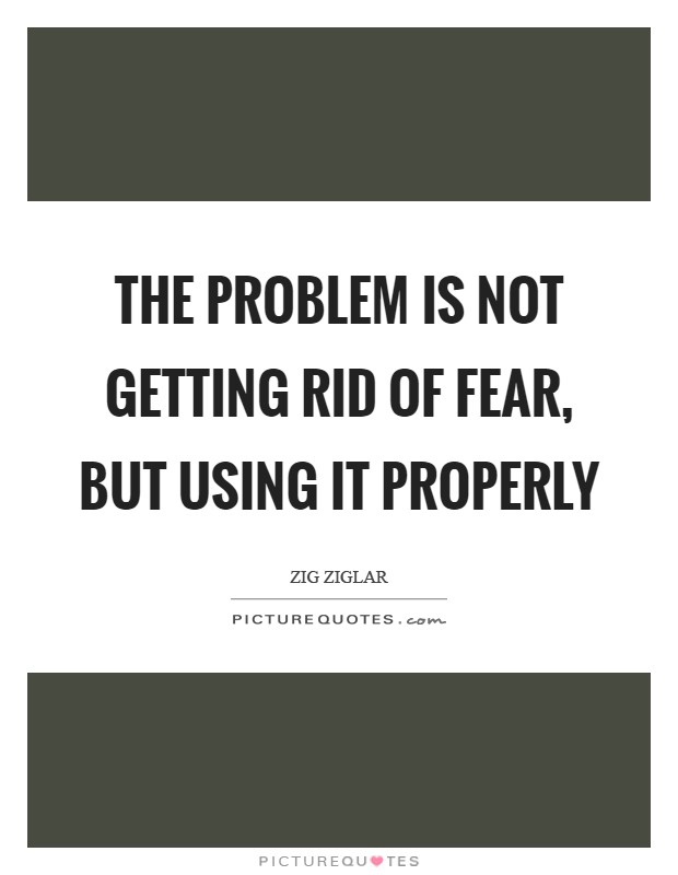 The problem is not getting rid of fear, but using it properly Picture Quote #1