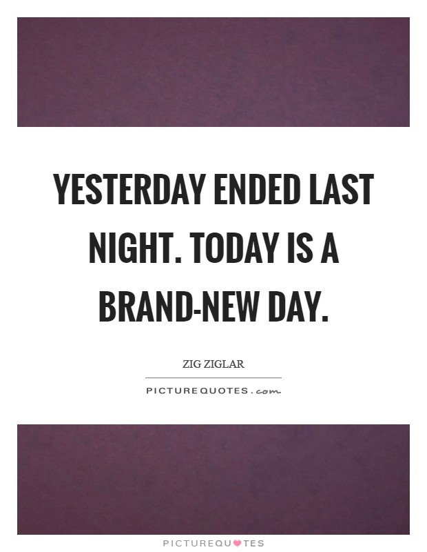 Yesterday ended last night. Today is a brand-new day Picture Quote #1