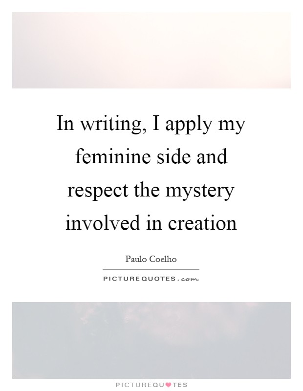 In writing, I apply my feminine side and respect the mystery involved in creation Picture Quote #1