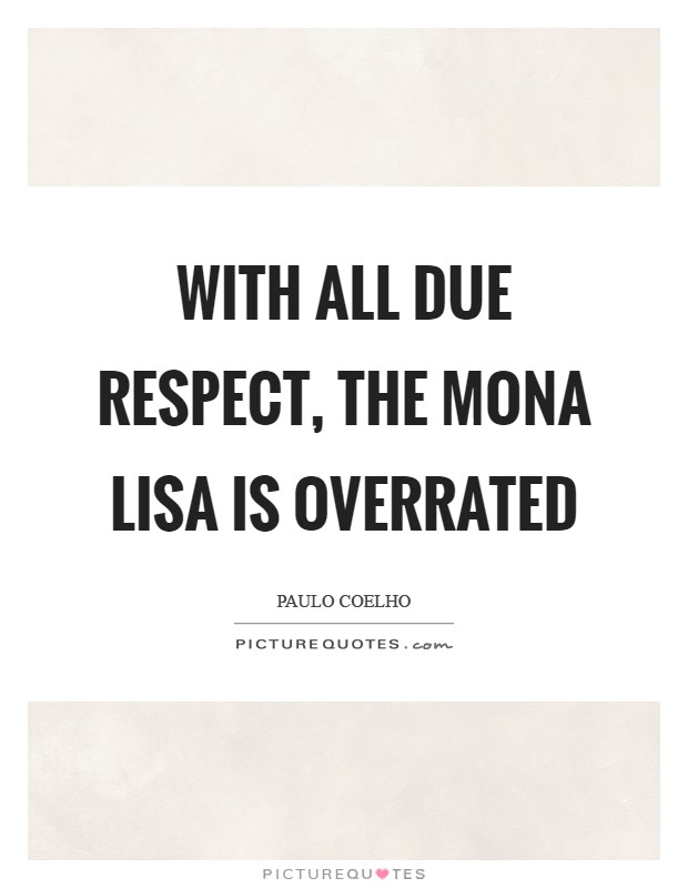 With all due respect, the Mona Lisa is overrated Picture Quote #1