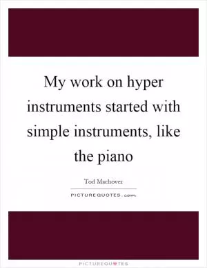 My work on hyper instruments started with simple instruments, like the piano Picture Quote #1