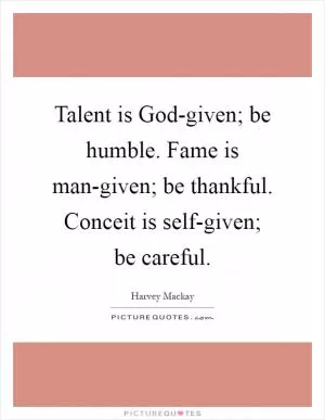 Talent is God-given; be humble. Fame is man-given; be thankful. Conceit is self-given; be careful Picture Quote #1