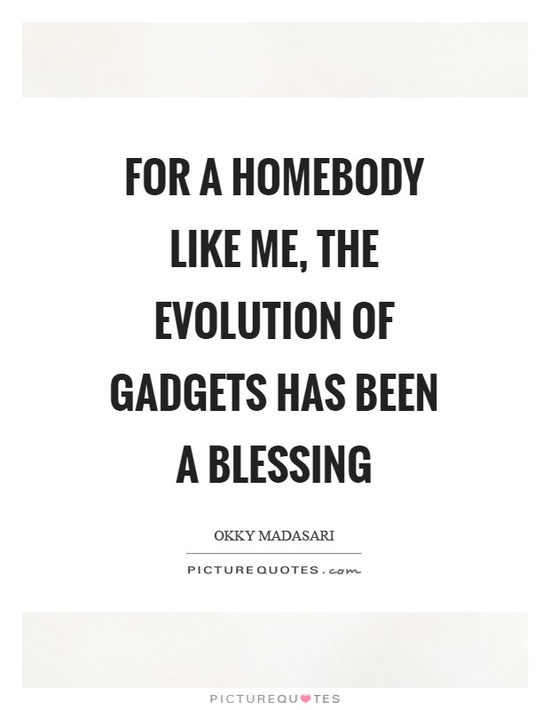 For a homebody like me, the evolution of gadgets has been a blessing Picture Quote #1