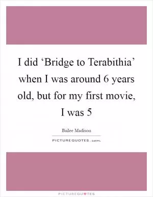 I did ‘Bridge to Terabithia’ when I was around 6 years old, but for my first movie, I was 5 Picture Quote #1