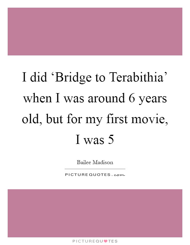 I did ‘Bridge to Terabithia' when I was around 6 years old, but for my first movie, I was 5 Picture Quote #1