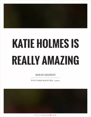 Katie Holmes is really amazing Picture Quote #1