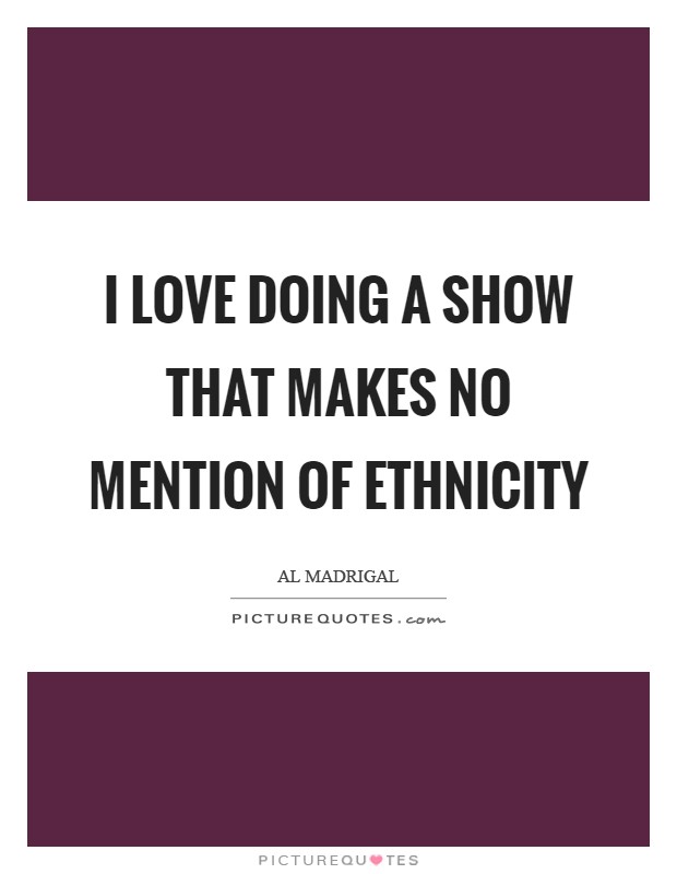 I love doing a show that makes no mention of ethnicity Picture Quote #1