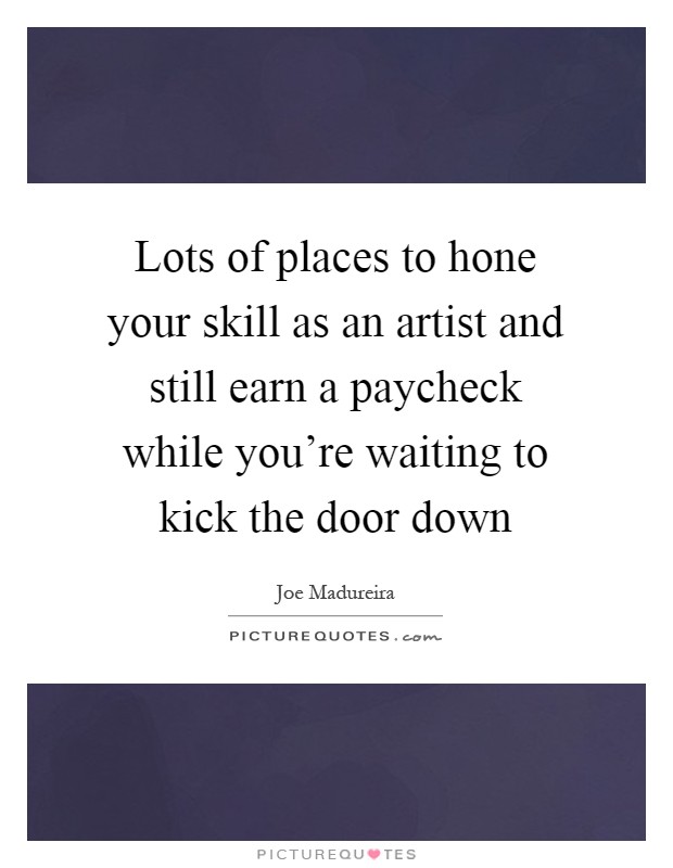 Lots of places to hone your skill as an artist and still earn a paycheck while you're waiting to kick the door down Picture Quote #1