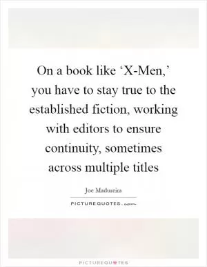 On a book like ‘X-Men,’ you have to stay true to the established fiction, working with editors to ensure continuity, sometimes across multiple titles Picture Quote #1