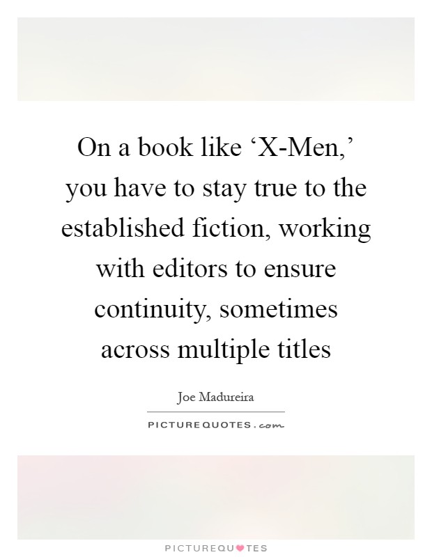 On a book like ‘X-Men,' you have to stay true to the established fiction, working with editors to ensure continuity, sometimes across multiple titles Picture Quote #1