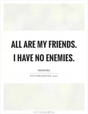 All are my friends. I have no enemies Picture Quote #1