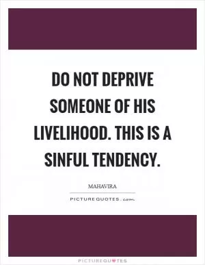 Do not deprive someone of his livelihood. This is a sinful tendency Picture Quote #1