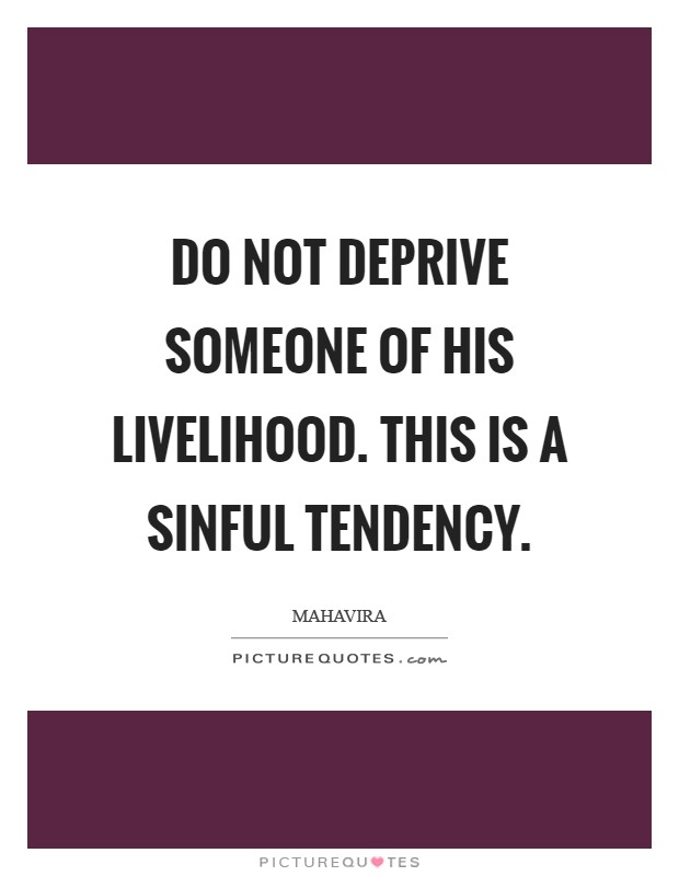 Do not deprive someone of his livelihood. This is a sinful tendency Picture Quote #1