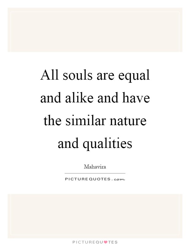 All souls are equal and alike and have the similar nature and qualities Picture Quote #1