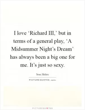 I love ‘Richard III,’ but in terms of a general play, ‘A Midsummer Night’s Dream’ has always been a big one for me. It’s just so sexy Picture Quote #1