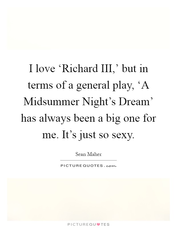 I love ‘Richard III,' but in terms of a general play, ‘A Midsummer Night's Dream' has always been a big one for me. It's just so sexy Picture Quote #1