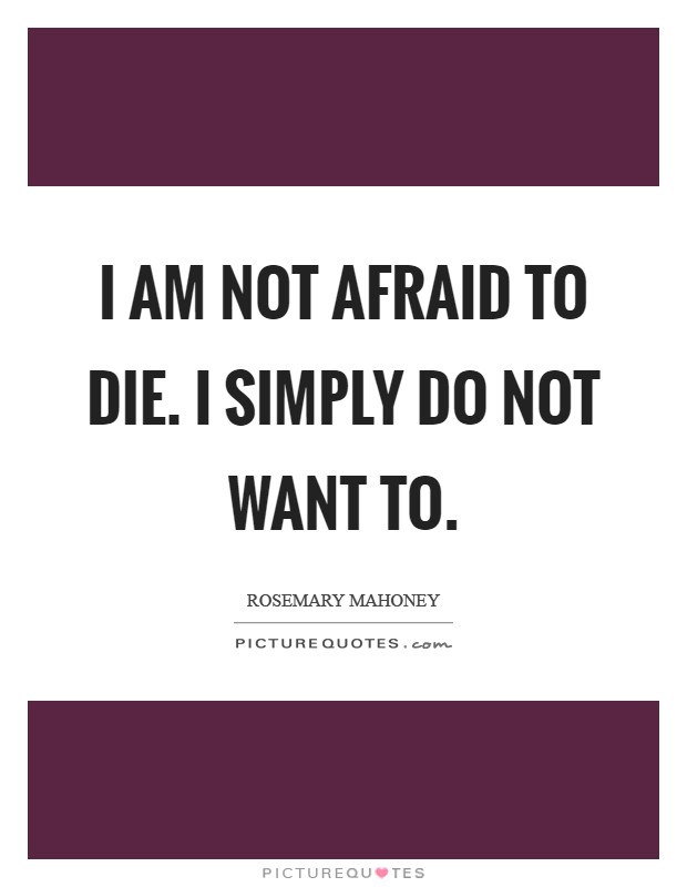 I am not afraid to die. I simply do not want to Picture Quote #1