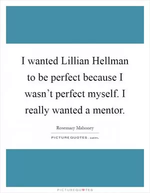 I wanted Lillian Hellman to be perfect because I wasn’t perfect myself. I really wanted a mentor Picture Quote #1