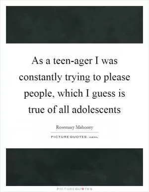 As a teen-ager I was constantly trying to please people, which I guess is true of all adolescents Picture Quote #1