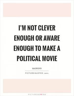 I’m not clever enough or aware enough to make a political movie Picture Quote #1