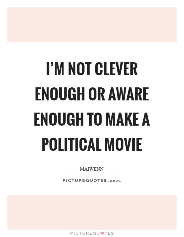 I'm not clever enough or aware enough to make a political movie Picture Quote #1