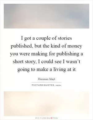 I got a couple of stories published, but the kind of money you were making for publishing a short story, I could see I wasn’t going to make a living at it Picture Quote #1