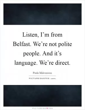 Listen, I’m from Belfast. We’re not polite people. And it’s language. We’re direct Picture Quote #1