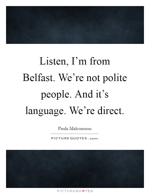 Listen, I'm from Belfast. We're not polite people. And it's language. We're direct Picture Quote #1