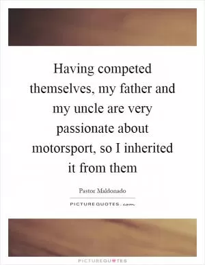 Having competed themselves, my father and my uncle are very passionate about motorsport, so I inherited it from them Picture Quote #1