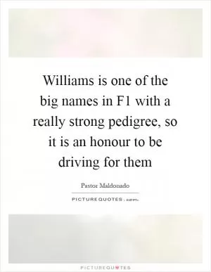 Williams is one of the big names in F1 with a really strong pedigree, so it is an honour to be driving for them Picture Quote #1