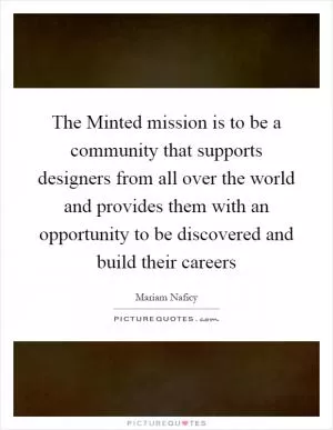 The Minted mission is to be a community that supports designers from all over the world and provides them with an opportunity to be discovered and build their careers Picture Quote #1